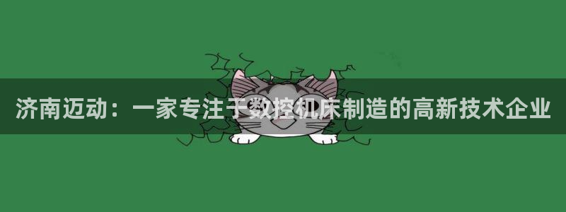 天辰娱乐台湾：济南迈动：一家专注于数控机床制造的高新技术企业