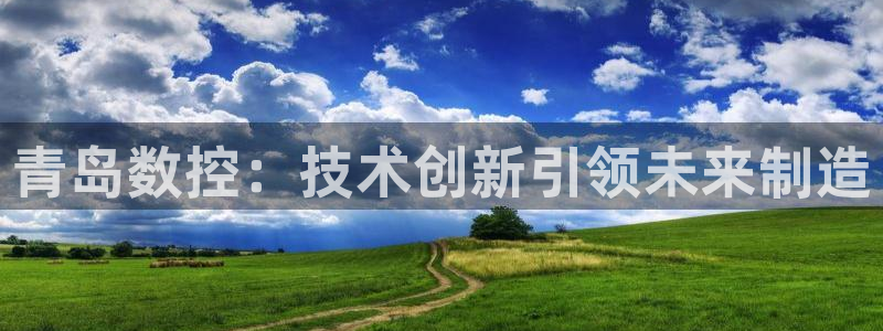 南京天辰娱乐：青岛数控：技术创新引领未来制造