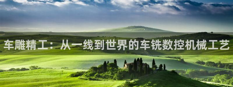 天辰娱乐1996：车雕精工：从一线到世界的车铣数控机械工艺