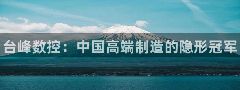天辰娱乐十分彩：台峰数控：中国高端制造的隐形冠军