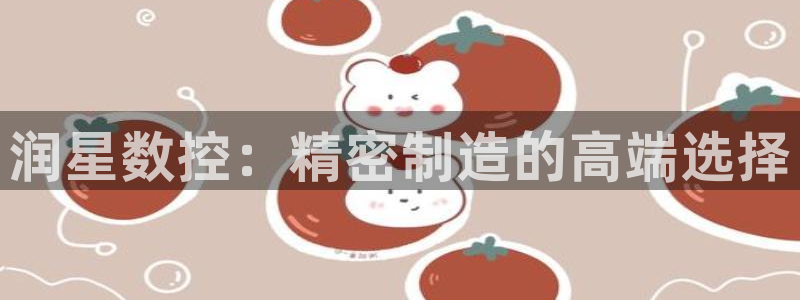 天辰娱乐在哪：润星数控：精密制造的高端选择