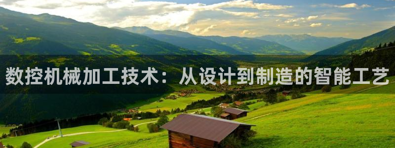 天辰娱乐娱乐：数控机械加工技术：从设计到制造的智能工艺