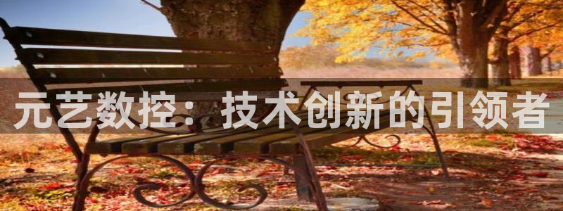 天辰娱乐地址：元艺数控：技术创新的引领者