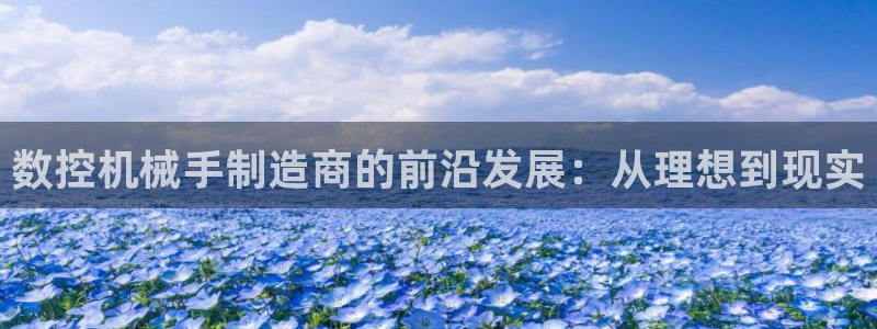 天辰注册娱乐：数控机械手制造商的前沿发展：从理想到现实