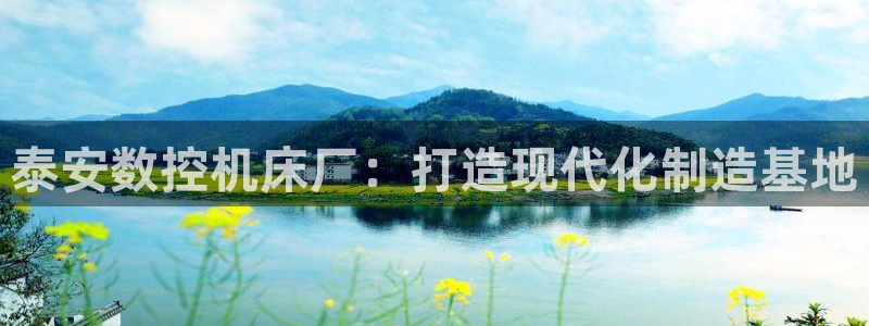 天辰娱乐公司：泰安数控机床厂：打造现代化制造基地